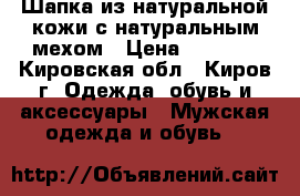 Шапка из натуральной кожи с натуральным мехом › Цена ­ 2 200 - Кировская обл., Киров г. Одежда, обувь и аксессуары » Мужская одежда и обувь   